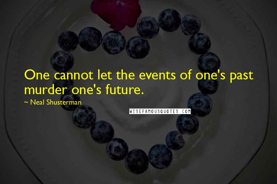 Neal Shusterman Quotes: One cannot let the events of one's past murder one's future.