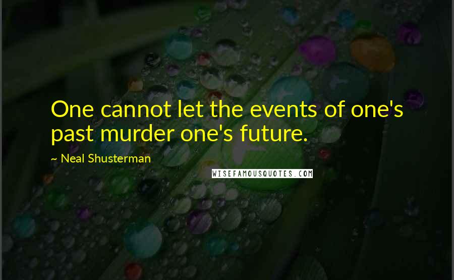 Neal Shusterman Quotes: One cannot let the events of one's past murder one's future.
