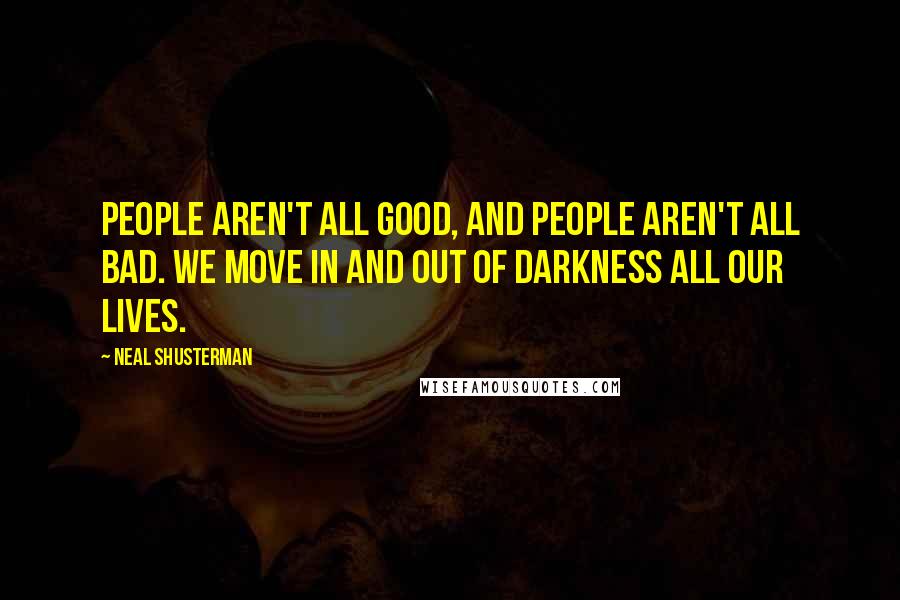 Neal Shusterman Quotes: People aren't all good, and people aren't all bad. We move in and out of darkness all our lives.