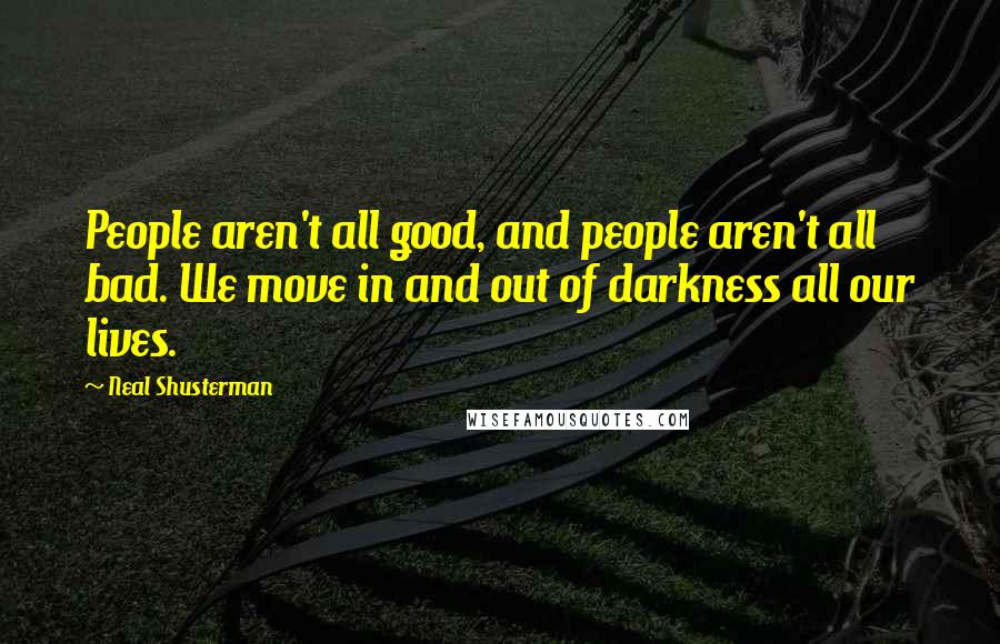 Neal Shusterman Quotes: People aren't all good, and people aren't all bad. We move in and out of darkness all our lives.