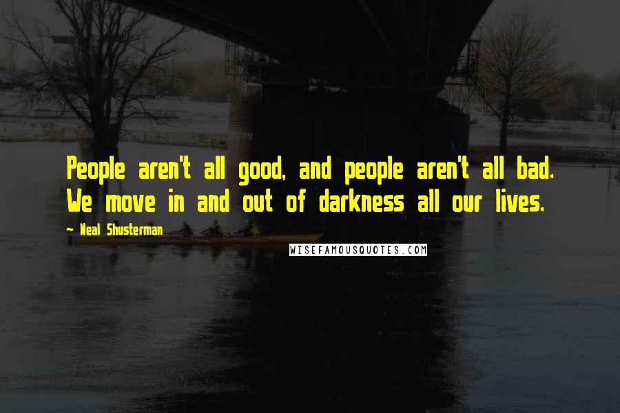 Neal Shusterman Quotes: People aren't all good, and people aren't all bad. We move in and out of darkness all our lives.
