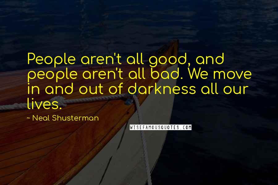 Neal Shusterman Quotes: People aren't all good, and people aren't all bad. We move in and out of darkness all our lives.