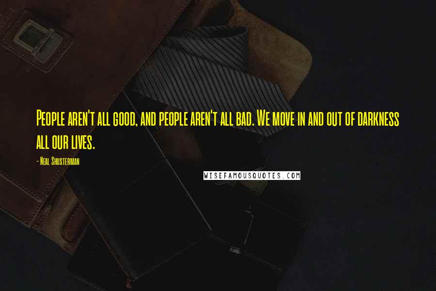 Neal Shusterman Quotes: People aren't all good, and people aren't all bad. We move in and out of darkness all our lives.