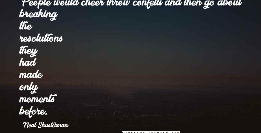 Neal Shusterman Quotes: People would cheer throw confetti and then go about breaking the resolutions they had made only moments before.
