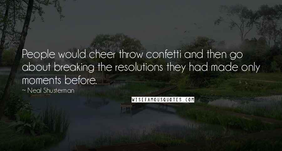 Neal Shusterman Quotes: People would cheer throw confetti and then go about breaking the resolutions they had made only moments before.