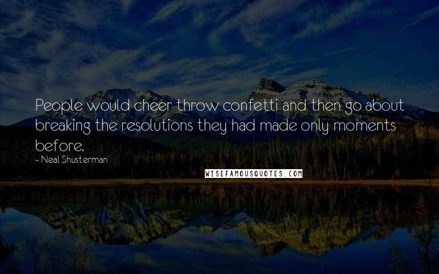 Neal Shusterman Quotes: People would cheer throw confetti and then go about breaking the resolutions they had made only moments before.