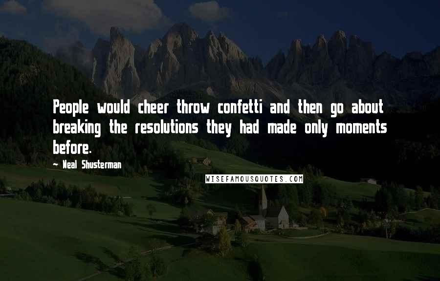 Neal Shusterman Quotes: People would cheer throw confetti and then go about breaking the resolutions they had made only moments before.