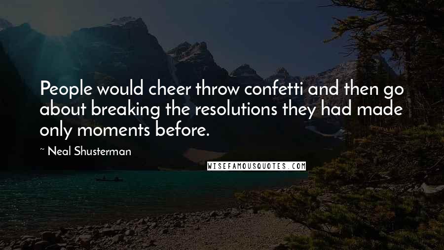 Neal Shusterman Quotes: People would cheer throw confetti and then go about breaking the resolutions they had made only moments before.