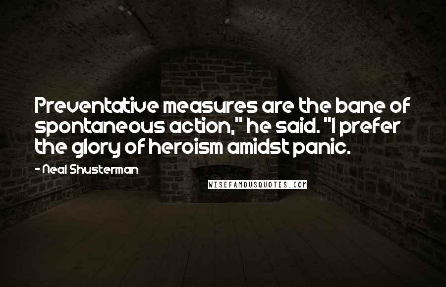 Neal Shusterman Quotes: Preventative measures are the bane of spontaneous action," he said. "I prefer the glory of heroism amidst panic.