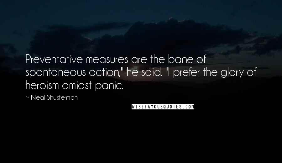 Neal Shusterman Quotes: Preventative measures are the bane of spontaneous action," he said. "I prefer the glory of heroism amidst panic.