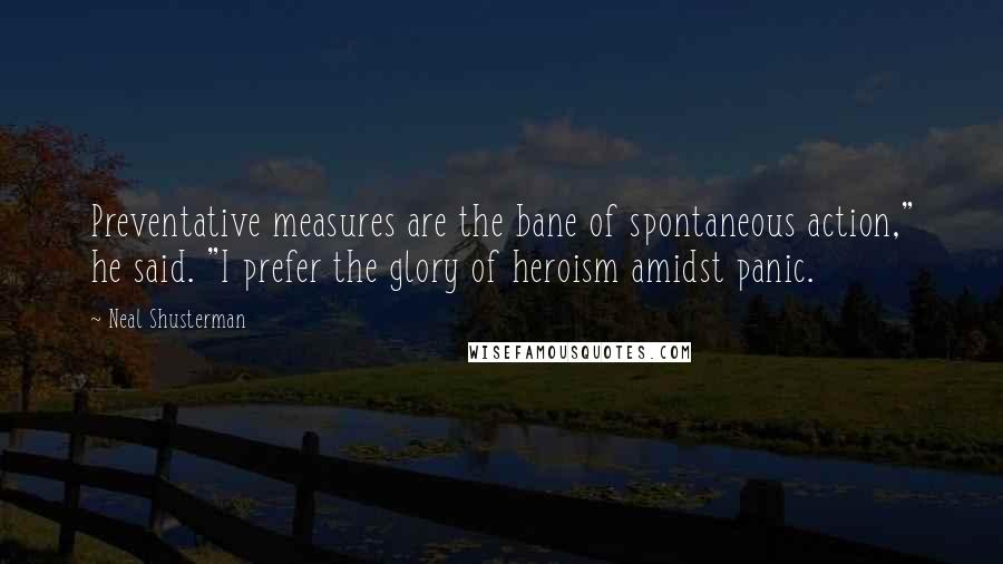 Neal Shusterman Quotes: Preventative measures are the bane of spontaneous action," he said. "I prefer the glory of heroism amidst panic.