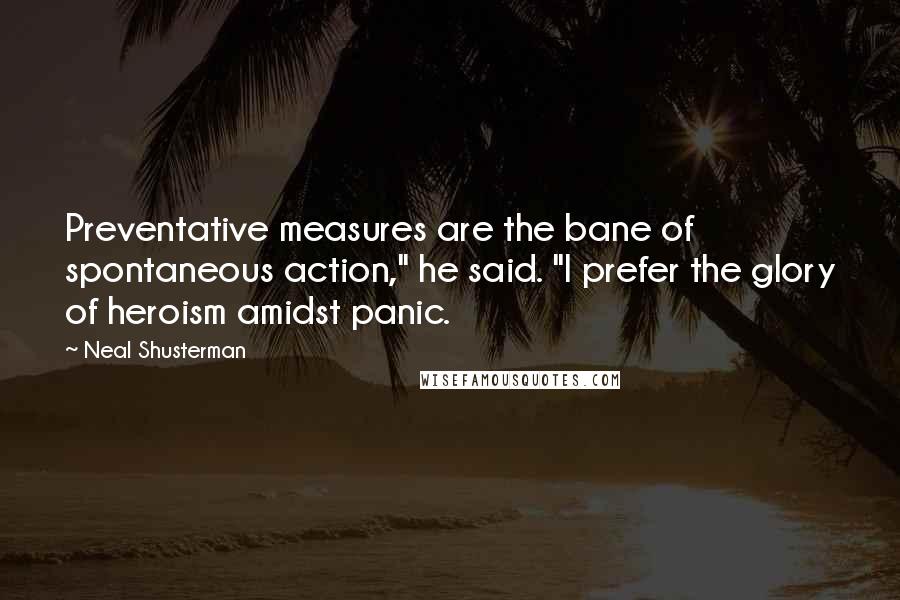 Neal Shusterman Quotes: Preventative measures are the bane of spontaneous action," he said. "I prefer the glory of heroism amidst panic.