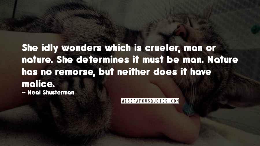 Neal Shusterman Quotes: She idly wonders which is crueler, man or nature. She determines it must be man. Nature has no remorse, but neither does it have malice.