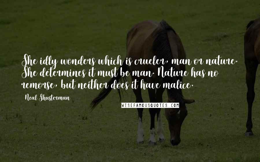 Neal Shusterman Quotes: She idly wonders which is crueler, man or nature. She determines it must be man. Nature has no remorse, but neither does it have malice.