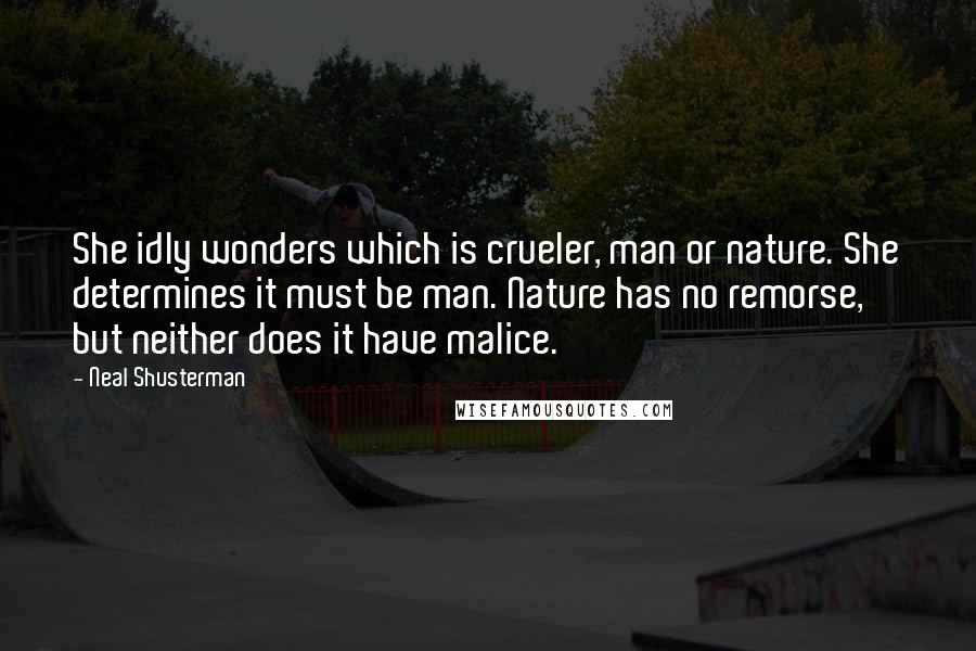 Neal Shusterman Quotes: She idly wonders which is crueler, man or nature. She determines it must be man. Nature has no remorse, but neither does it have malice.