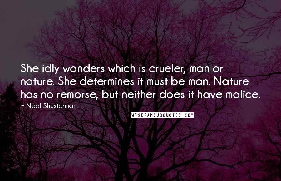 Neal Shusterman Quotes: She idly wonders which is crueler, man or nature. She determines it must be man. Nature has no remorse, but neither does it have malice.