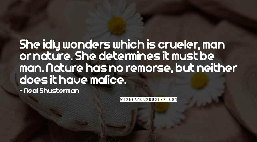 Neal Shusterman Quotes: She idly wonders which is crueler, man or nature. She determines it must be man. Nature has no remorse, but neither does it have malice.