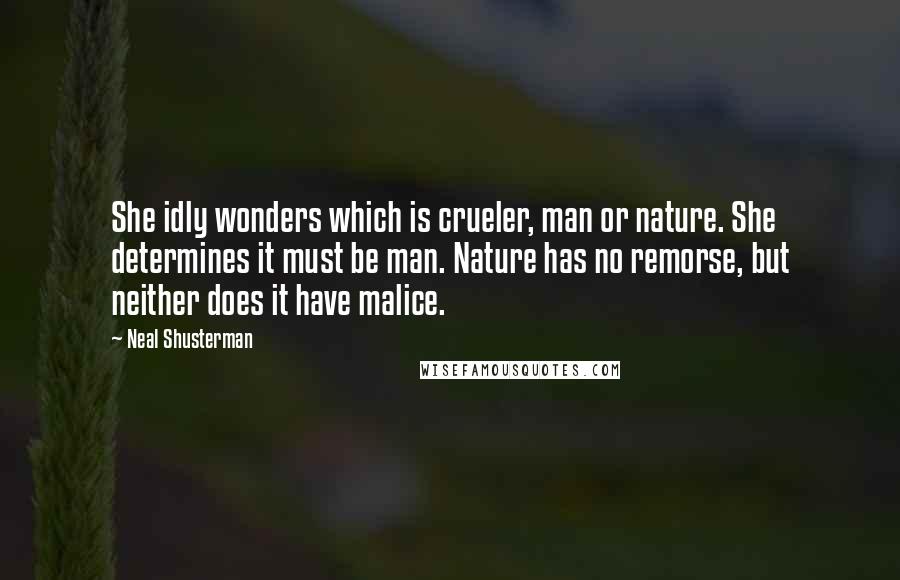 Neal Shusterman Quotes: She idly wonders which is crueler, man or nature. She determines it must be man. Nature has no remorse, but neither does it have malice.