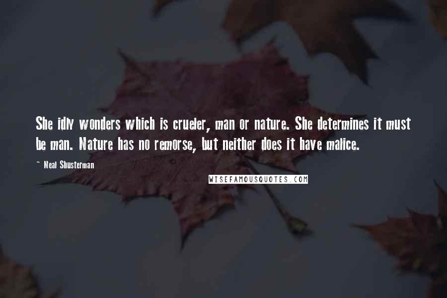 Neal Shusterman Quotes: She idly wonders which is crueler, man or nature. She determines it must be man. Nature has no remorse, but neither does it have malice.