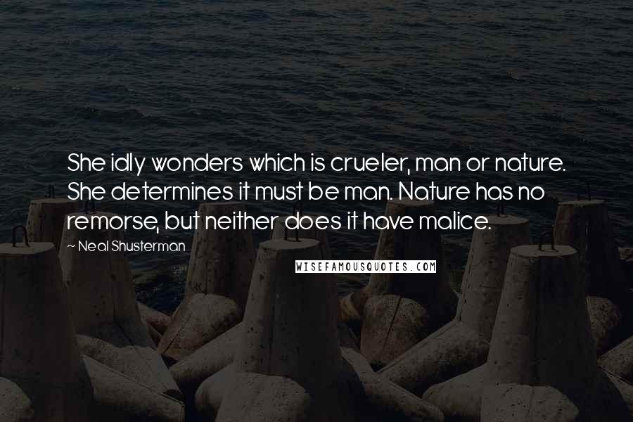 Neal Shusterman Quotes: She idly wonders which is crueler, man or nature. She determines it must be man. Nature has no remorse, but neither does it have malice.