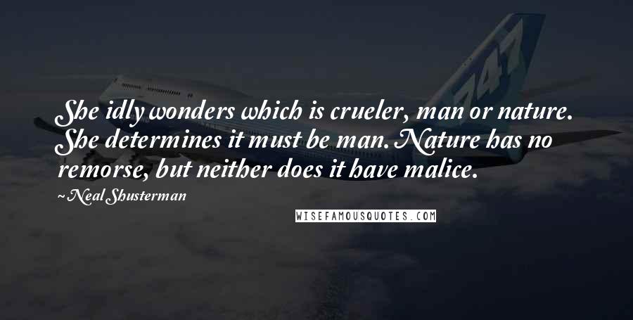 Neal Shusterman Quotes: She idly wonders which is crueler, man or nature. She determines it must be man. Nature has no remorse, but neither does it have malice.