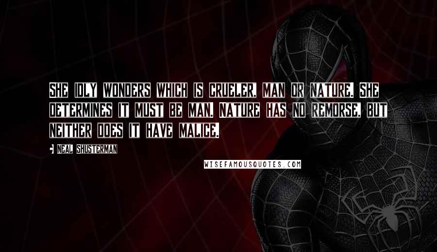Neal Shusterman Quotes: She idly wonders which is crueler, man or nature. She determines it must be man. Nature has no remorse, but neither does it have malice.