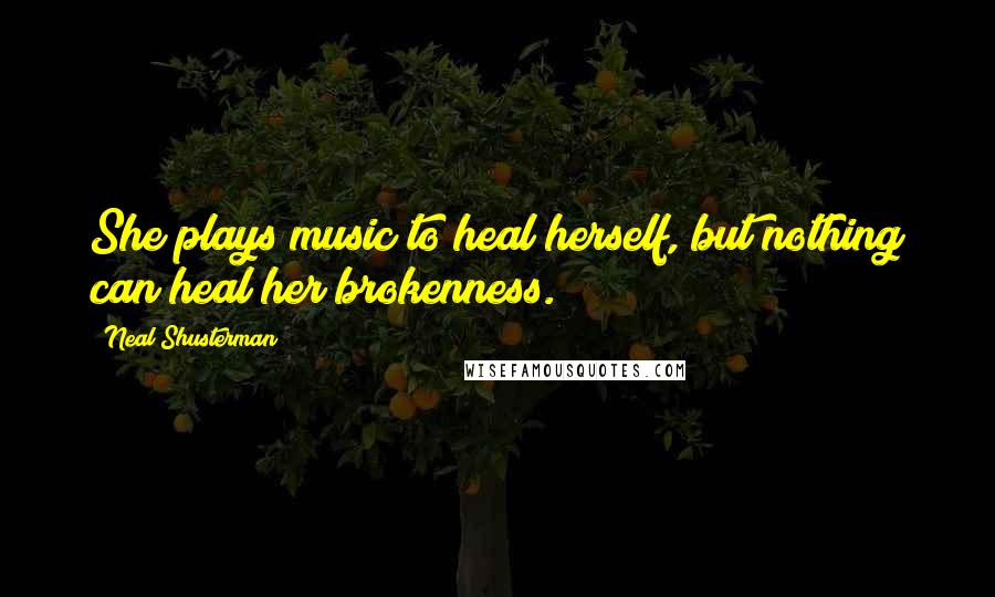 Neal Shusterman Quotes: She plays music to heal herself, but nothing can heal her brokenness.