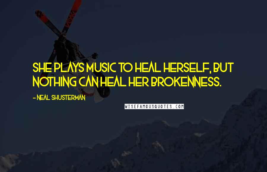 Neal Shusterman Quotes: She plays music to heal herself, but nothing can heal her brokenness.