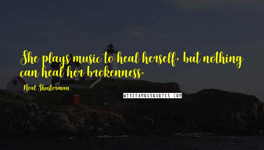 Neal Shusterman Quotes: She plays music to heal herself, but nothing can heal her brokenness.