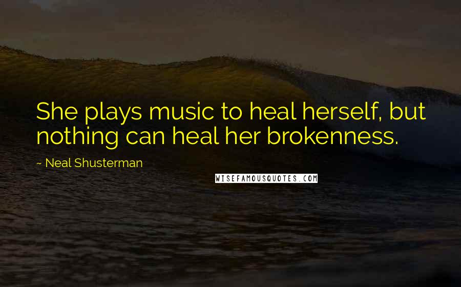 Neal Shusterman Quotes: She plays music to heal herself, but nothing can heal her brokenness.