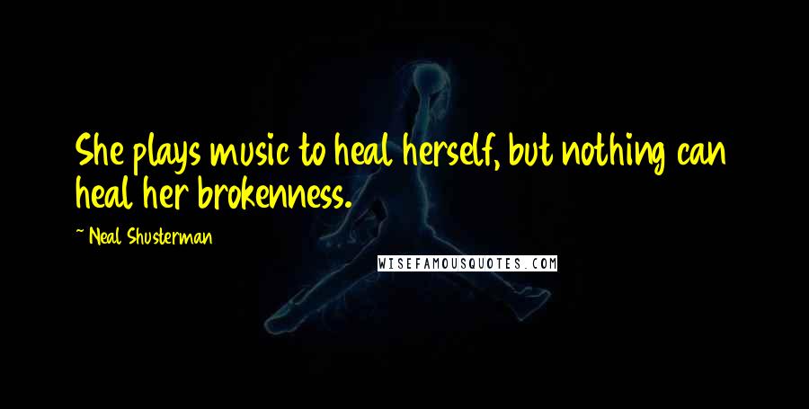 Neal Shusterman Quotes: She plays music to heal herself, but nothing can heal her brokenness.