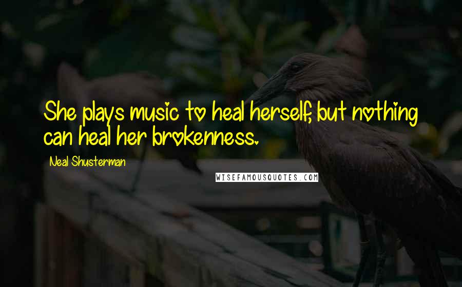 Neal Shusterman Quotes: She plays music to heal herself, but nothing can heal her brokenness.