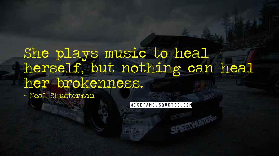 Neal Shusterman Quotes: She plays music to heal herself, but nothing can heal her brokenness.