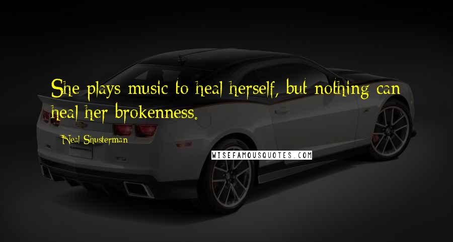 Neal Shusterman Quotes: She plays music to heal herself, but nothing can heal her brokenness.