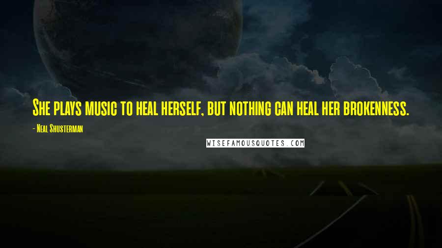 Neal Shusterman Quotes: She plays music to heal herself, but nothing can heal her brokenness.