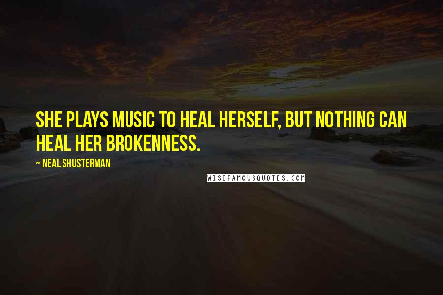 Neal Shusterman Quotes: She plays music to heal herself, but nothing can heal her brokenness.