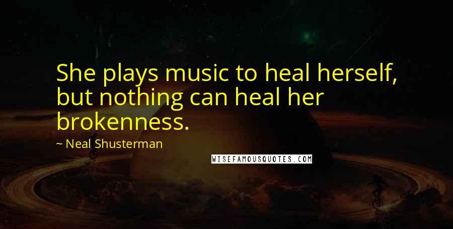 Neal Shusterman Quotes: She plays music to heal herself, but nothing can heal her brokenness.