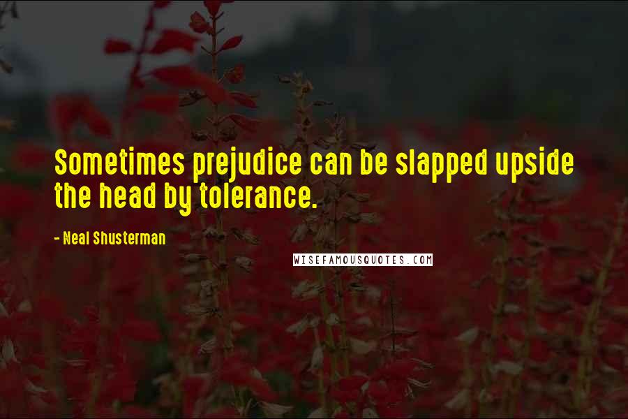 Neal Shusterman Quotes: Sometimes prejudice can be slapped upside the head by tolerance.