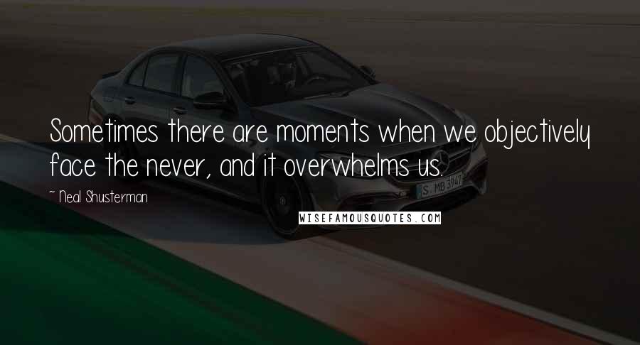 Neal Shusterman Quotes: Sometimes there are moments when we objectively face the never, and it overwhelms us.