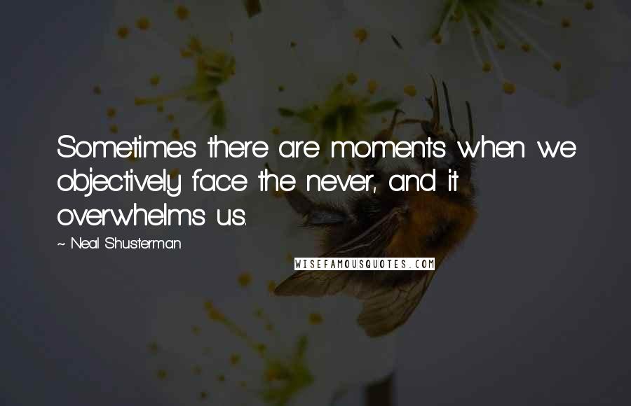 Neal Shusterman Quotes: Sometimes there are moments when we objectively face the never, and it overwhelms us.