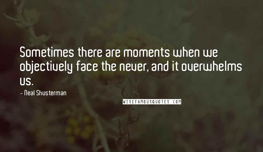 Neal Shusterman Quotes: Sometimes there are moments when we objectively face the never, and it overwhelms us.