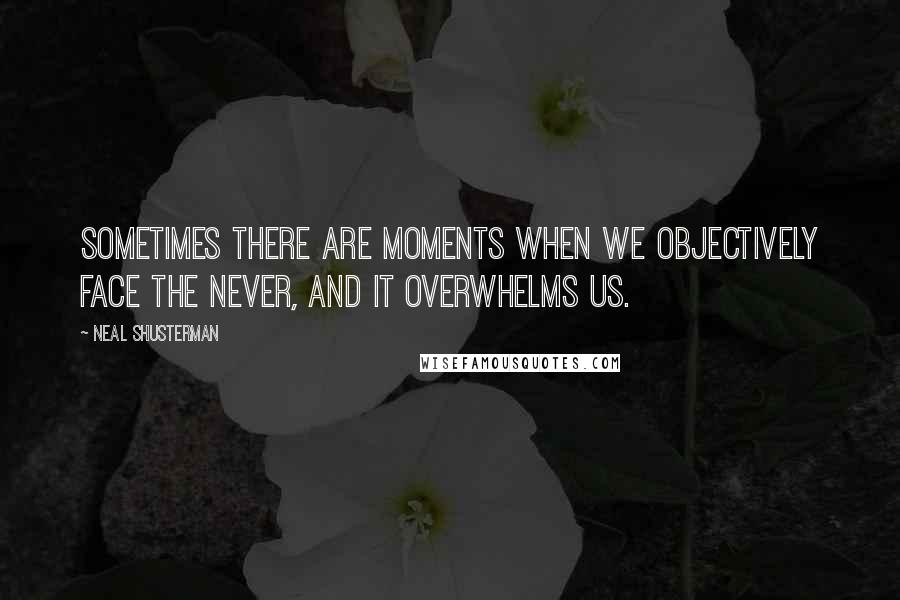 Neal Shusterman Quotes: Sometimes there are moments when we objectively face the never, and it overwhelms us.