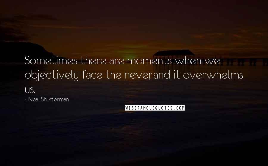 Neal Shusterman Quotes: Sometimes there are moments when we objectively face the never, and it overwhelms us.