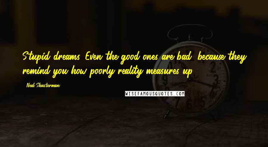 Neal Shusterman Quotes: Stupid dreams. Even the good ones are bad, because they remind you how poorly reality measures up.