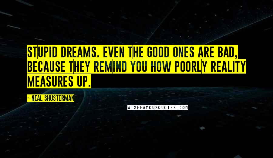 Neal Shusterman Quotes: Stupid dreams. Even the good ones are bad, because they remind you how poorly reality measures up.