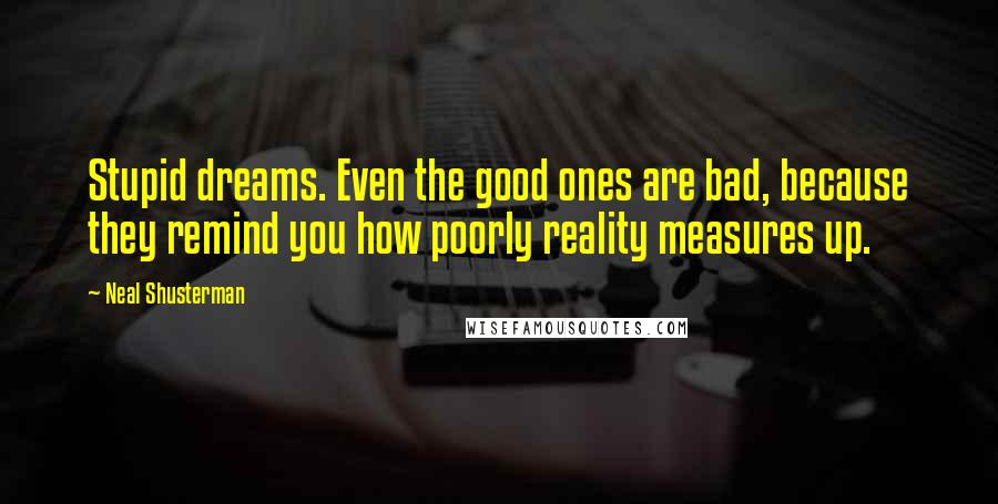 Neal Shusterman Quotes: Stupid dreams. Even the good ones are bad, because they remind you how poorly reality measures up.