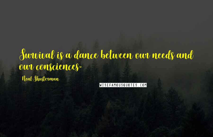 Neal Shusterman Quotes: Survival is a dance between our needs and our consciences.