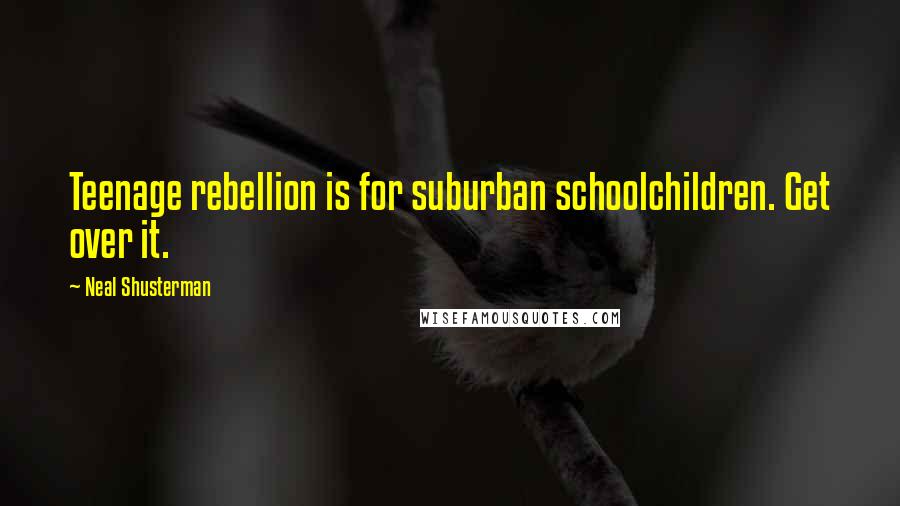 Neal Shusterman Quotes: Teenage rebellion is for suburban schoolchildren. Get over it.