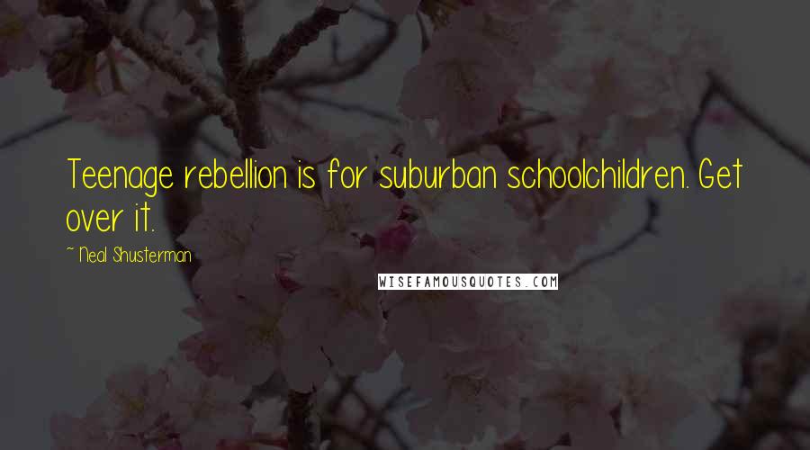 Neal Shusterman Quotes: Teenage rebellion is for suburban schoolchildren. Get over it.