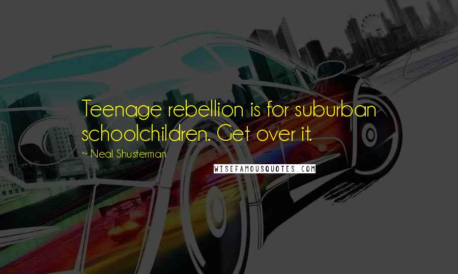 Neal Shusterman Quotes: Teenage rebellion is for suburban schoolchildren. Get over it.